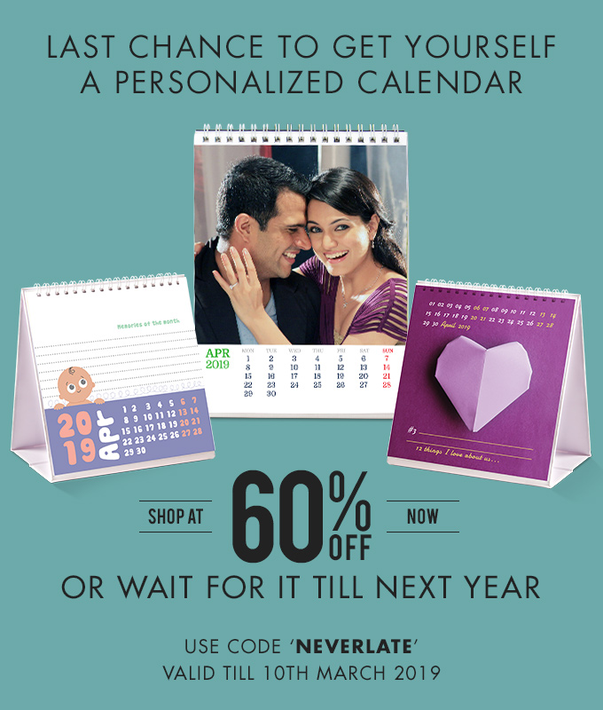 Last chance to yourself a personalized calendar. Shop at 60% off NOW or wait for it till next year. Code- NEVERLATE, valid till 10th March 2019.